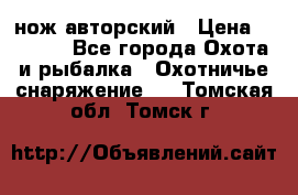 нож авторский › Цена ­ 2 500 - Все города Охота и рыбалка » Охотничье снаряжение   . Томская обл.,Томск г.